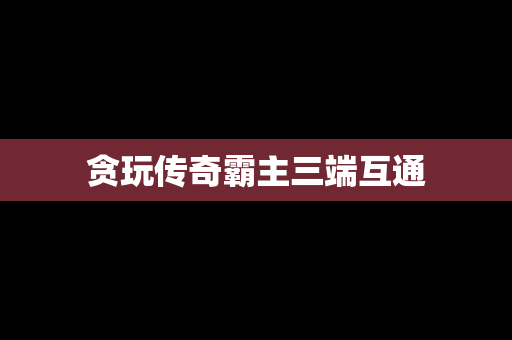 贪玩传奇霸主三端互通
