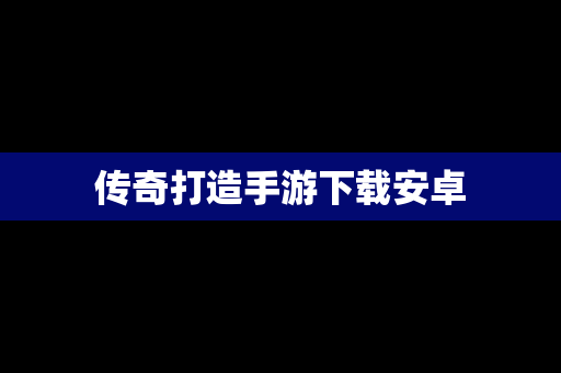 传奇打造手游下载安卓