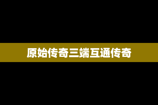 原始传奇三端互通传奇