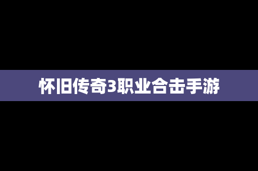 怀旧传奇3职业合击手游
