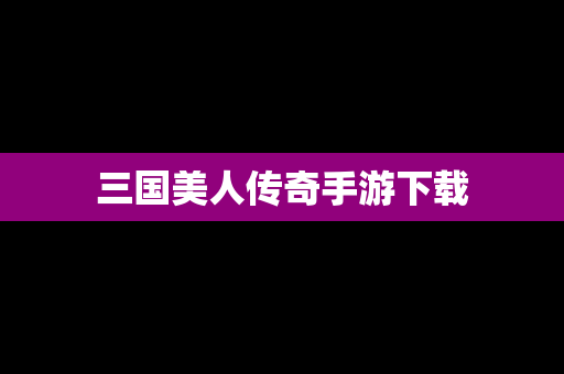 三国美人传奇手游下载