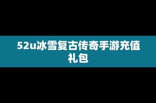 52u冰雪复古传奇手游充值礼包