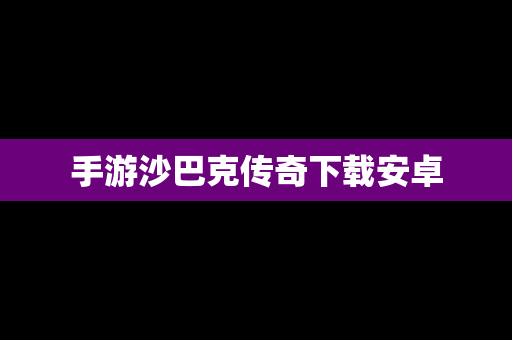 手游沙巴克传奇下载安卓