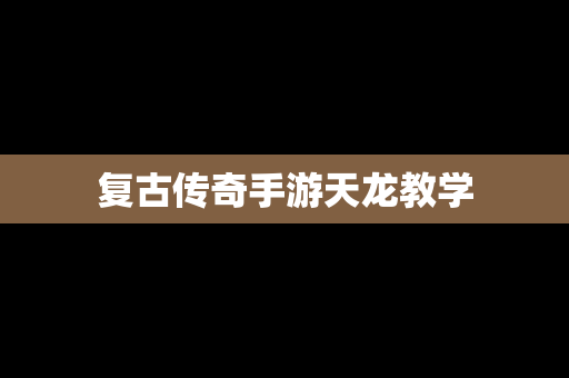 复古传奇手游天龙教学