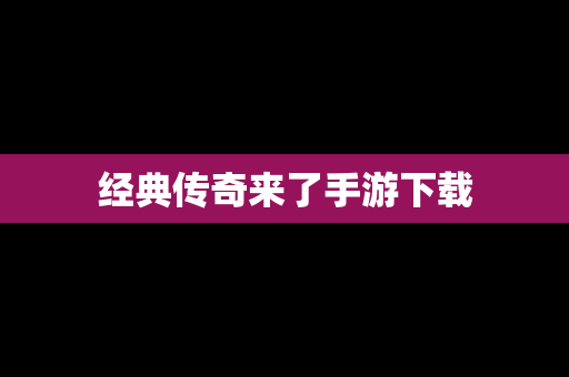 经典传奇来了手游下载