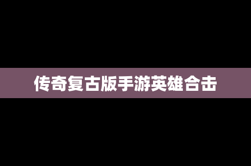传奇复古版手游英雄合击