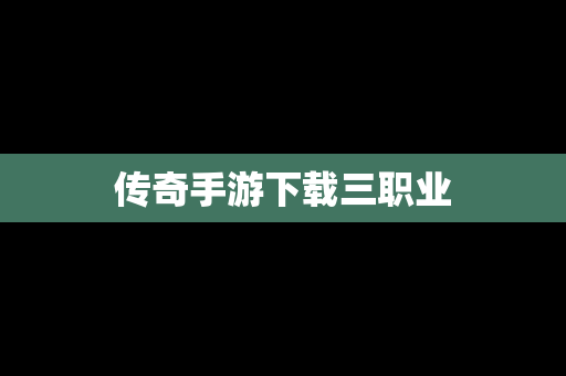 传奇手游下载三职业