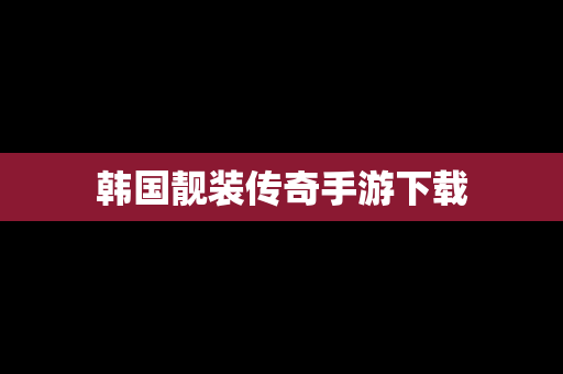 韩国靓装传奇手游下载
