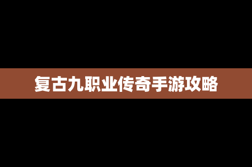 复古九职业传奇手游攻略
