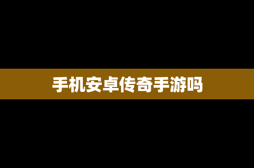 手机安卓传奇手游吗