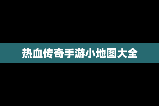 热血传奇手游小地图大全