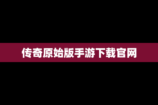 传奇原始版手游下载官网