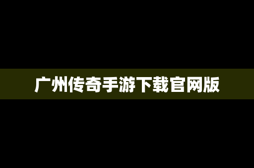 广州传奇手游下载官网版