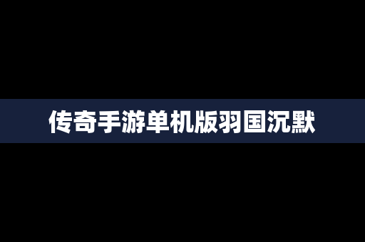 传奇手游单机版羽国沉默