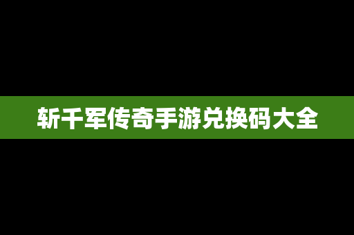 斩千军传奇手游兑换码大全