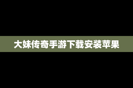 大妹传奇手游下载安装苹果