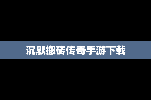沉默搬砖传奇手游下载