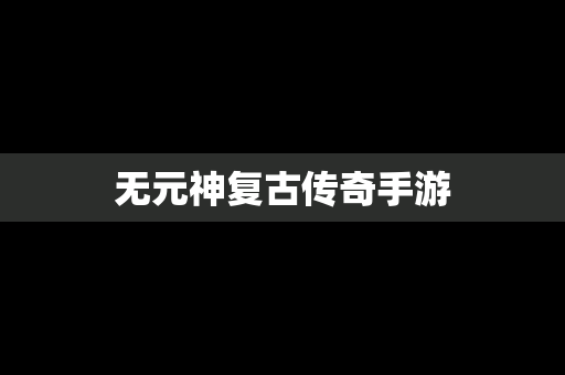 无元神复古传奇手游