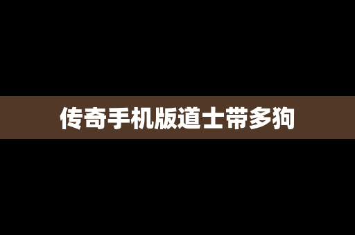 传奇手机版道士带多狗