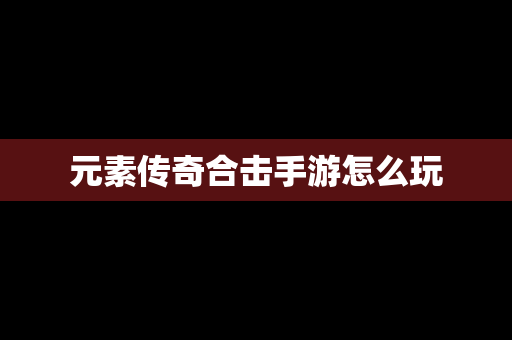 元素传奇合击手游怎么玩