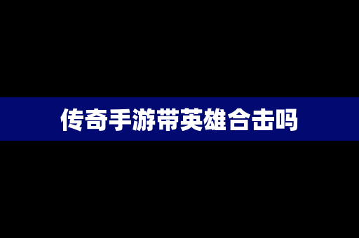 传奇手游带英雄合击吗