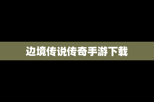 边境传说传奇手游下载