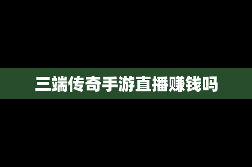 三端传奇手游直播赚钱吗