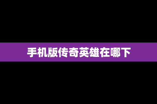手机版传奇英雄在哪下