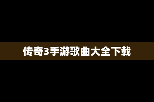传奇3手游歌曲大全下载