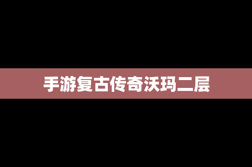 手游复古传奇沃玛二层