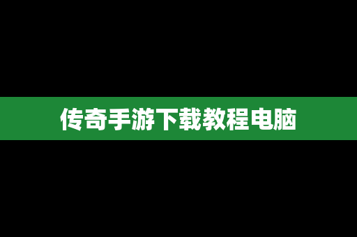 传奇手游下载教程电脑