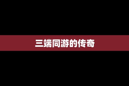三端同游的传奇
