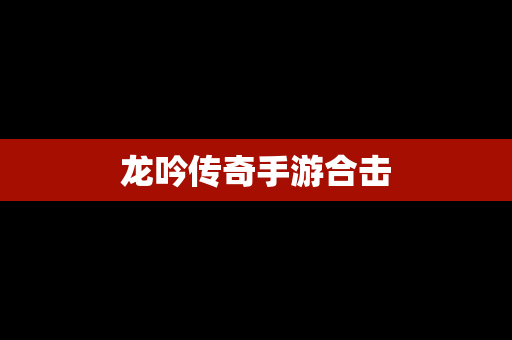 龙吟传奇手游合击
