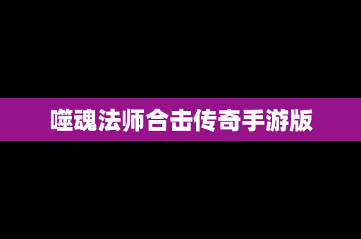 噬魂法师合击传奇手游版