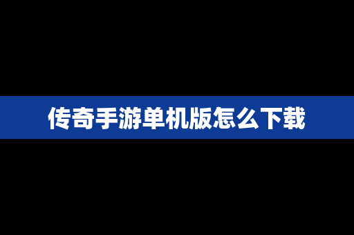 传奇手游单机版怎么下载