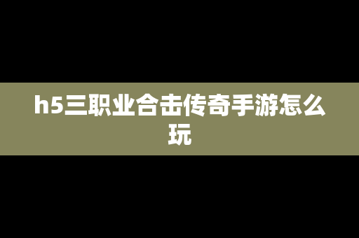 h5三职业合击传奇手游怎么玩