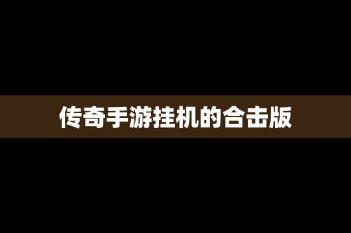 传奇手游挂机的合击版