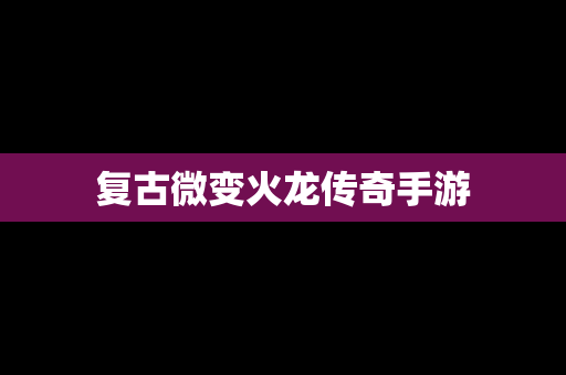 复古微变火龙传奇手游