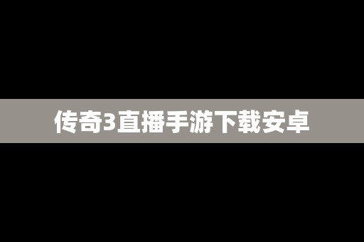 传奇3直播手游下载安卓