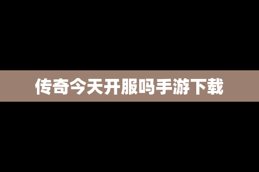 传奇今天开服吗手游下载