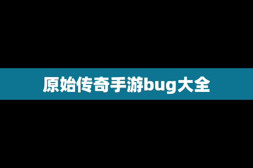 原始传奇手游bug大全