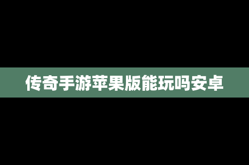 传奇手游苹果版能玩吗安卓