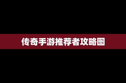 传奇手游推荐者攻略图