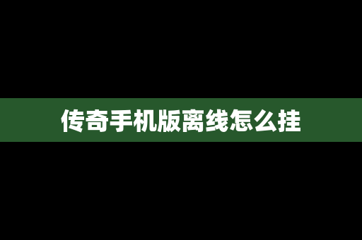 传奇手机版离线怎么挂
