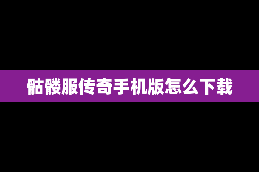 骷髅服传奇手机版怎么下载