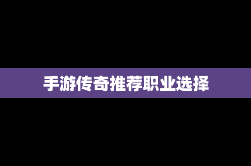 手游传奇推荐职业选择