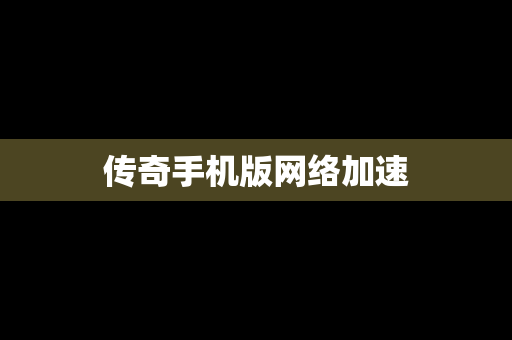 传奇手机版网络加速