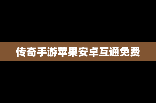 传奇手游苹果安卓互通免费