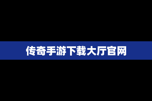 传奇手游下载大厅官网