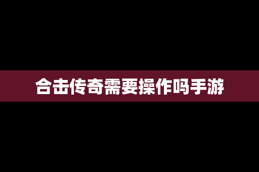 合击传奇需要操作吗手游